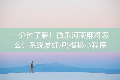 一分钟了解！微乐河南麻将怎么让系统发好牌(揭秘小程序胡牌技巧)