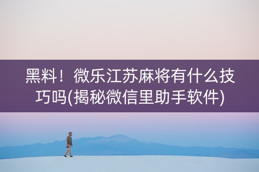 黑料！微乐江苏麻将有什么技巧吗(揭秘微信里助手软件)