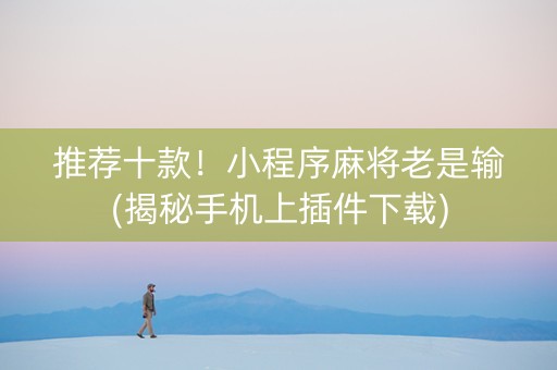推荐十款！小程序麻将老是输(揭秘手机上插件下载)