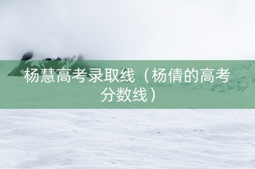 杨慧高考录取线（杨倩的高考分数线）