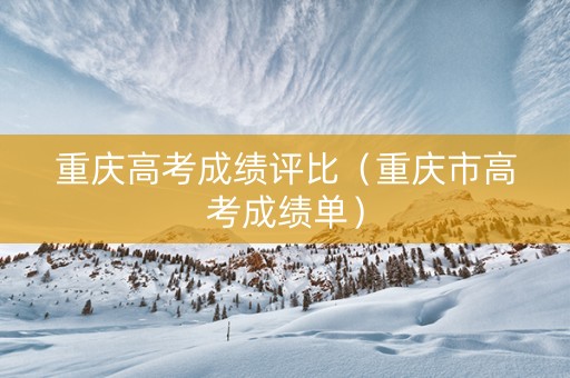 重庆高考成绩评比（重庆市高考成绩单）