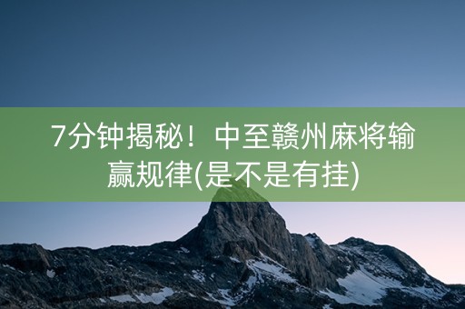 7分钟揭秘！中至赣州麻将输赢规律(是不是有挂)