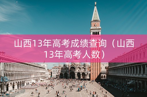 山西13年高考成绩查询（山西13年高考人数）