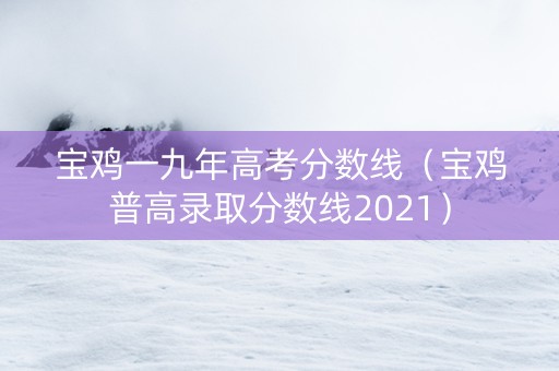 宝鸡一九年高考分数线（宝鸡普高录取分数线2021）