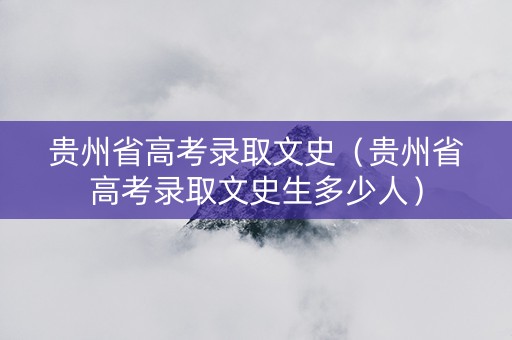 贵州省高考录取文史（贵州省高考录取文史生多少人）