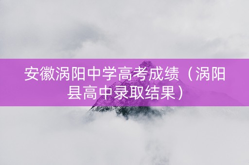 安徽涡阳中学高考成绩（涡阳县高中录取结果）