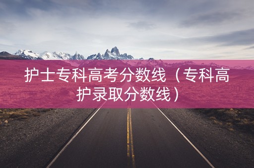 护士专科高考分数线（专科高护录取分数线）