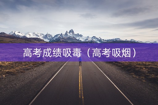 高考成绩吸毒（高考吸烟）