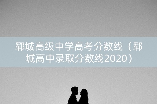 郓城高级中学高考分数线（郓城高中录取分数线2020）
