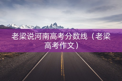 老梁说河南高考分数线（老梁高考作文）