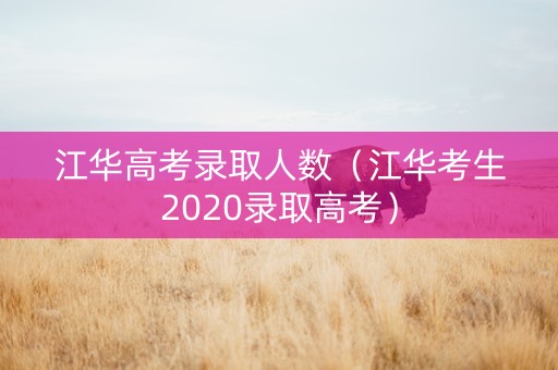 江华高考录取人数（江华考生2020录取高考）