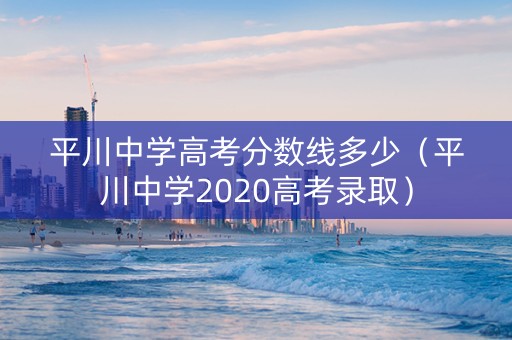平川中学高考分数线多少（平川中学2020高考录取）
