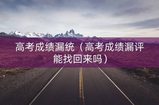 高考成绩漏统（高考成绩漏评能找回来吗）