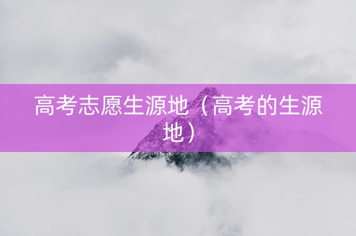 高考志愿生源地（高考的生源地）