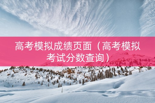 高考模拟成绩页面（高考模拟考试分数查询）