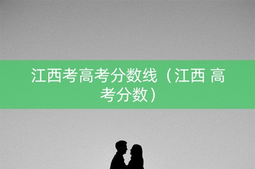 江西考高考分数线（江西 高考分数）
