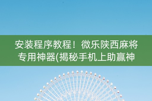 安装程序教程！微乐陕西麻将专用神器(揭秘手机上助赢神器购买)