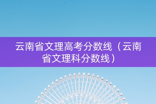 云南省文理高考分数线（云南省文理科分数线）