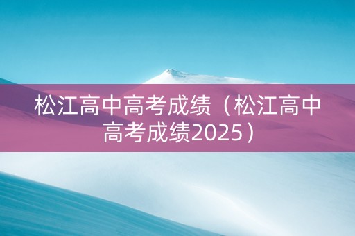 松江高中高考成绩（松江高中高考成绩2025）