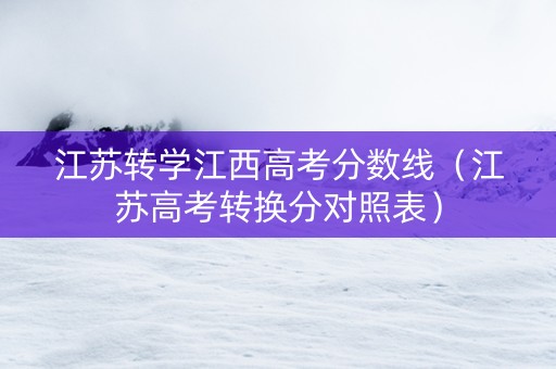 江苏转学江西高考分数线（江苏高考转换分对照表）