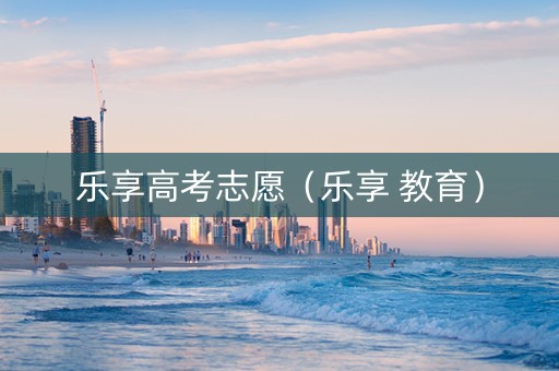 乐享高考志愿（乐享 教育）