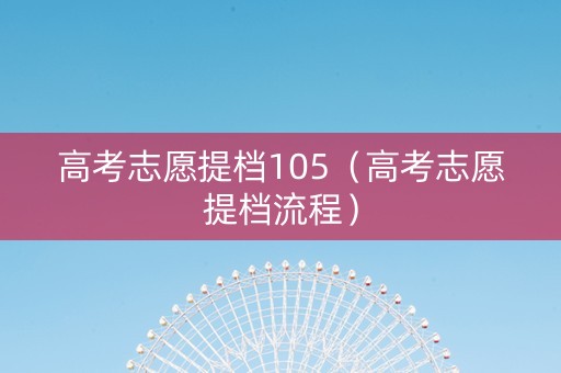 高考志愿提档105（高考志愿提档流程）