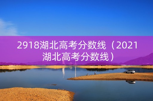 2918湖北高考分数线（2021 湖北高考分数线）