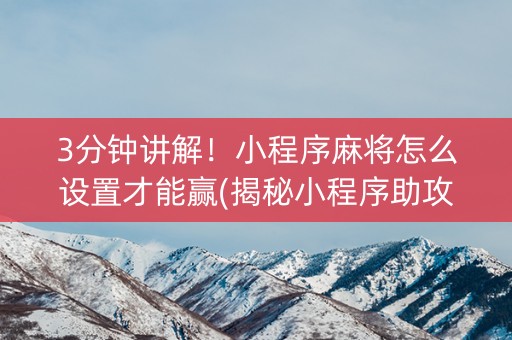 3分钟讲解！小程序麻将怎么设置才能赢(揭秘小程序助攻神器)