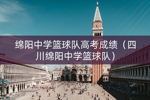 绵阳中学篮球队高考成绩（四川绵阳中学篮球队）