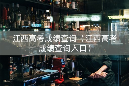江西高考成绩查询（江西高考成绩查询入口）