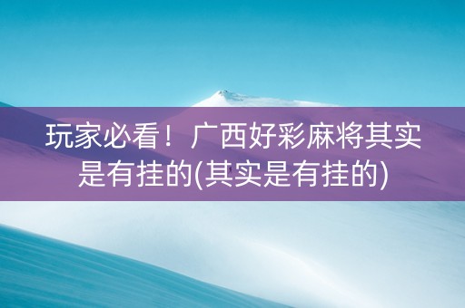 玩家必看！广西好彩麻将其实是有挂的(其实是有挂的)