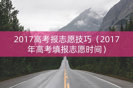 2017高考报志愿技巧（2017年高考填报志愿时间）