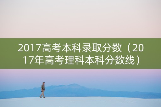 2017高考本科录取分数（2017年高考理科本科分数线）