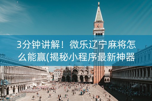 3分钟讲解！微乐辽宁麻将怎么能赢(揭秘小程序最新神器下载)