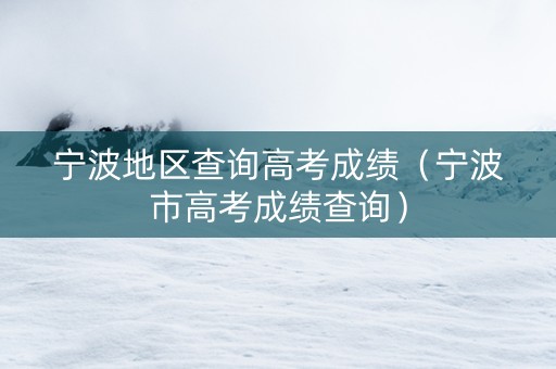 宁波地区查询高考成绩（宁波市高考成绩查询）