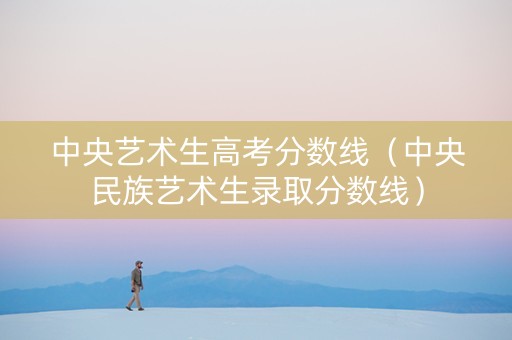 中央艺术生高考分数线（中央民族艺术生录取分数线）