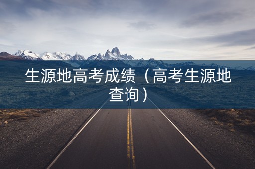 生源地高考成绩（高考生源地查询）