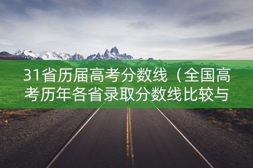 31省历届高考分数线（全国高考历年各省录取分数线比较与分析）