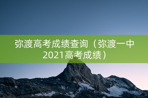 弥渡高考成绩查询（弥渡一中2021高考成绩）