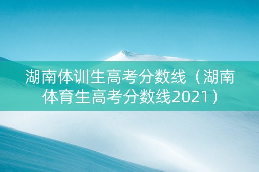 湖南体训生高考分数线（湖南体育生高考分数线2021）
