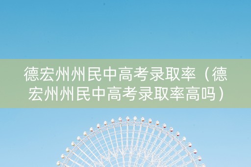 德宏州州民中高考录取率（德宏州州民中高考录取率高吗）