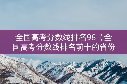 全国高考分数线排名98（全国高考分数线排名前十的省份）