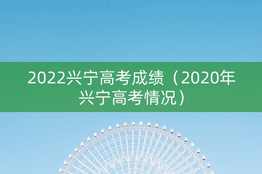 2022兴宁高考成绩（2020年兴宁高考情况）