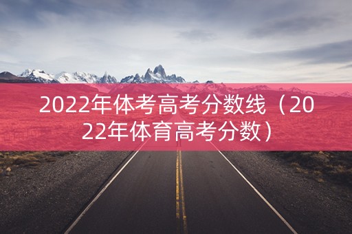 2022年体考高考分数线（2022年体育高考分数）