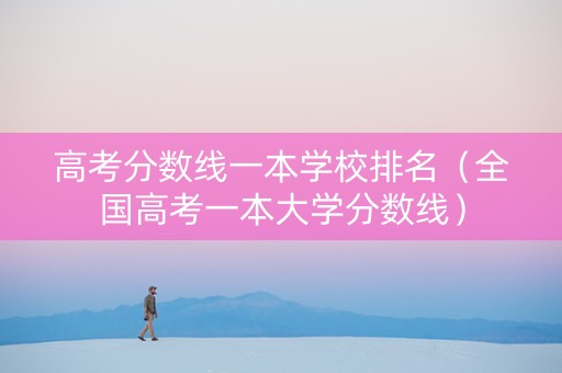 高考分数线一本学校排名（全国高考一本大学分数线）