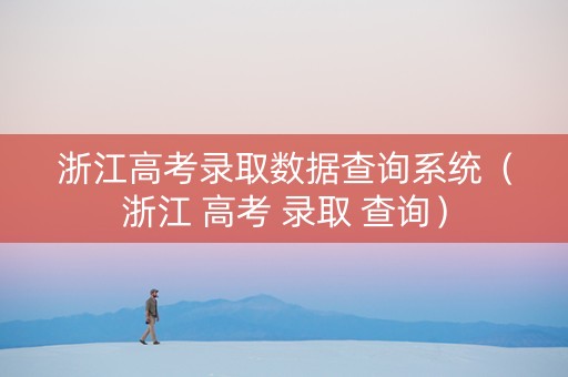 浙江高考录取数据查询系统（浙江 高考 录取 查询）