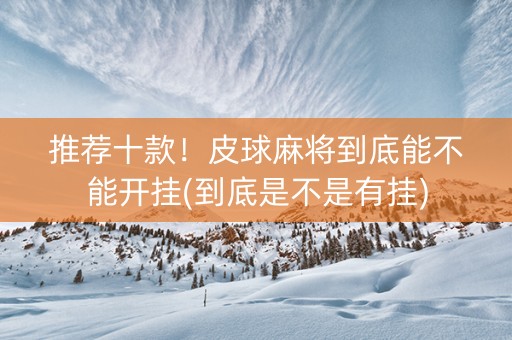 推荐十款！皮球麻将到底能不能开挂(到底是不是有挂)