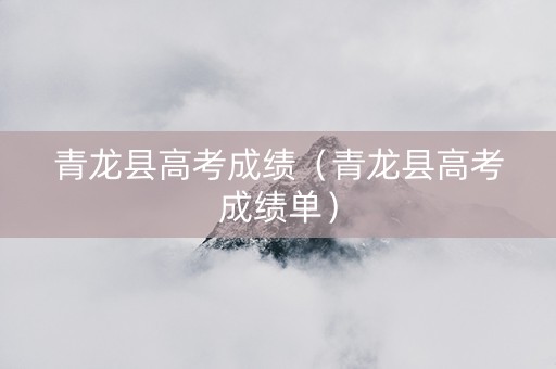 青龙县高考成绩（青龙县高考成绩单）