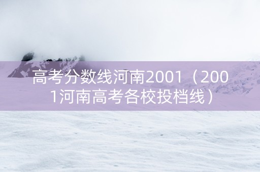 高考分数线河南2001（2001河南高考各校投档线）