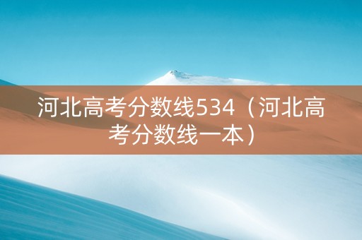 河北高考分数线534（河北高考分数线一本）